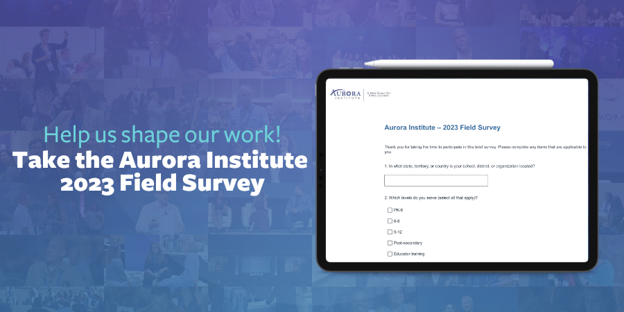 Text reads: Help us shape our work! Take the Aurora Institute 2023 Field Survey. An image of a tablet with a preview of the survey is shown.