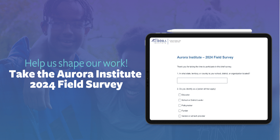 An image of a tablet populating the 2024 Aurora Institute Field Survey. Next to the tablet, text reads: "Help us shape our work! Take the Aurora Institute 2024 Field Survey!"