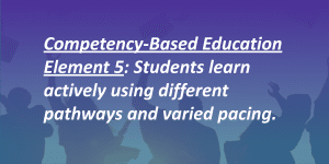 Competency-Based Education Element 5 definition. Students learn actively using different pathways and varied pricing.