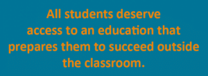 All students deserve access to an education that prepares them to succeed outside the classroom.