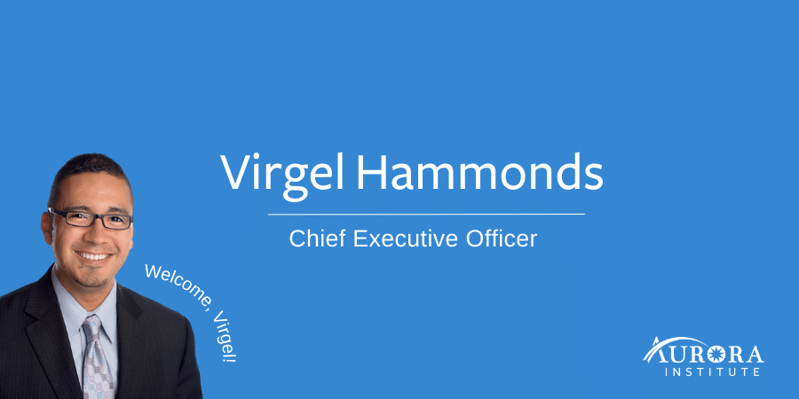 Headshot of Virgel. He is wearing glasses, a black blazer, light blue shirt and tie. Photo reads: "Virgel Hammonds, Chief Executive Officer, Aurora Institute. Welcome Virgel!"